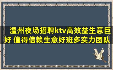 温州夜场招聘ktv高效益生意巨好 值得信赖生意好班多实力团队